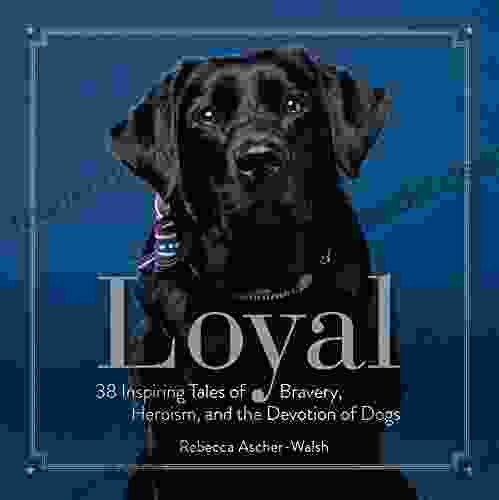 Loyal: 38 Inspiring Tales of Bravery Heroism and the Devotion of Dogs