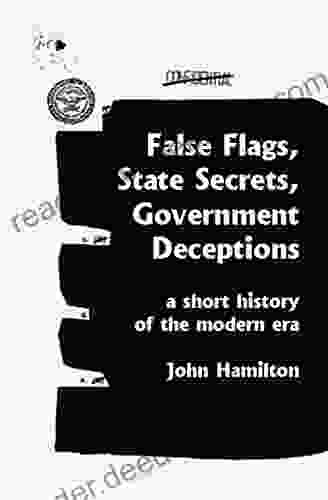 False Flags State Secrets Government Deceptions: A Short History Of The Modern Era