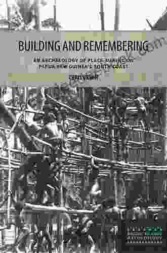 Building and Remembering: An Archaeology of Place Making on Papua New Guinea s South Coast (Pacific Islands Archaeology)