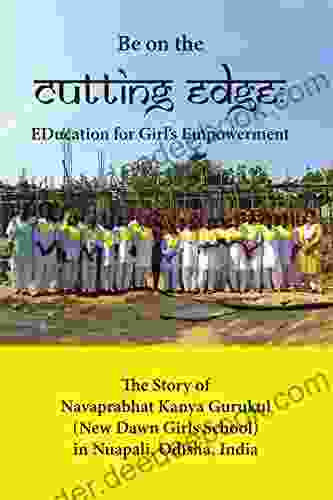 Be on the Cutting Edge: Education for Girl s Empowerment: The Story of Navaprabhat Kanya Gurukul (New Dawn Girls School) in Nuapali Odisha India