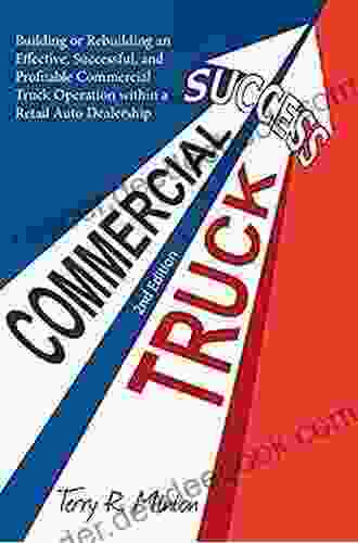 Commercial Truck Success: Building or Rebuilding an Effective Successful and Profitable Commercial Truck Operation within a Retail Auto Dealership