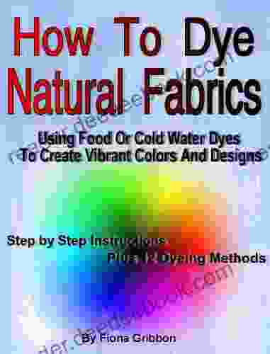 How to Dye Natural Fabrics Using Food Or Cold Water Dyes To Create Vibrant Colors And Designs: (Dye Fabric Sew Silk)