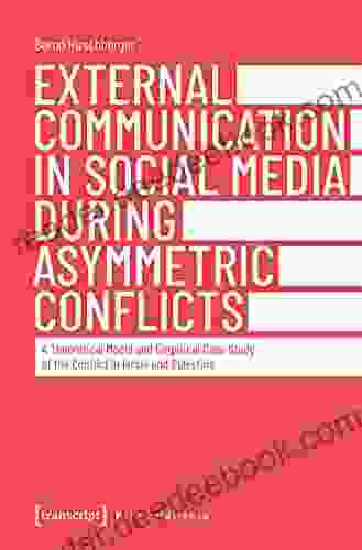 External Communication in Social Media During Asymmetric Conflicts: A Theoretical Model and Empirical Case Study of the Conflict in Israel and Palestine (Edition Politik 108)