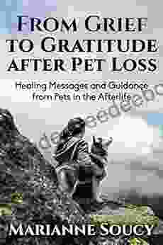 From Grief to Gratitude after Pet Loss: Healing Messages and Guidance from Pets in the Afterlife (Healing Pet Loss 2)