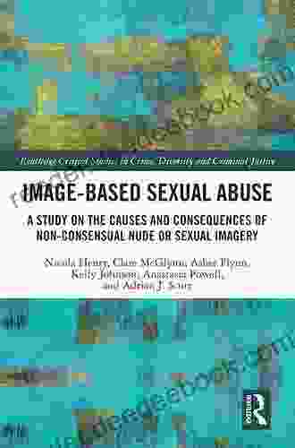 Image based Sexual Abuse: A Study on the Causes and Consequences of Non consensual Nude or Sexual Imagery (Routledge Critical Studies in Crime Diversity and Criminal Justice)