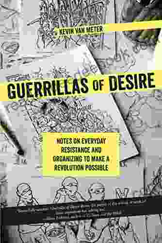 Guerrillas Of Desire: Notes On Everyday Resistance And Organizing To Make A Revolution Possible