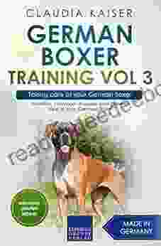 German Boxer Training Vol 3 Taking Care Of Your German Boxer: Nutrition Common Diseases And General Care Of Your German Boxer