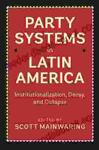 Party Systems in Latin America: Institutionalization Decay and Collapse