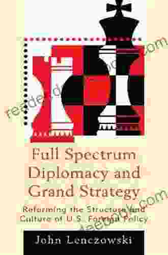 Full Spectrum Diplomacy and Grand Strategy: Reforming the Structure and Culture of U S Foreign Policy