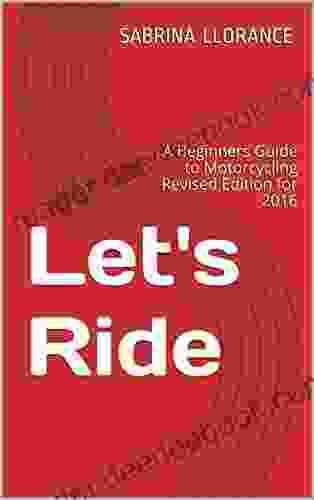 Let s Ride: A Beginners Guide to Motorcycling Revised Edition for 2024