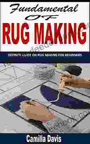 FUNDAMENTALS OF RUG MAKING: Definite Guide On Rug Making For Beginners