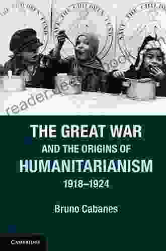 The Great War and the Origins of Humanitarianism 1918 1924 (Studies in the Social and Cultural History of Modern Warfare)