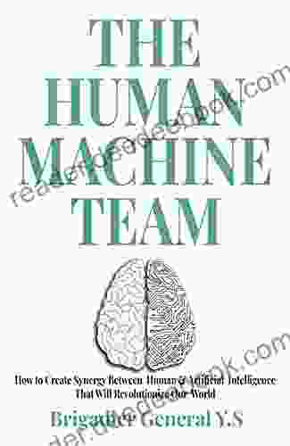 The Human Machine Team: How to Create Synergy Between Human Artificial Intelligence That Will Revolutionize Our World