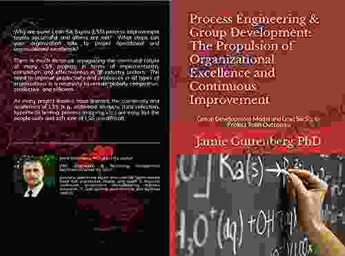 Process Engineering Group Development: The Propulsion Of Organizational Excellence And Continuous Improvement: Group Development Model And Lean Six Sigma Project Team Outcomes