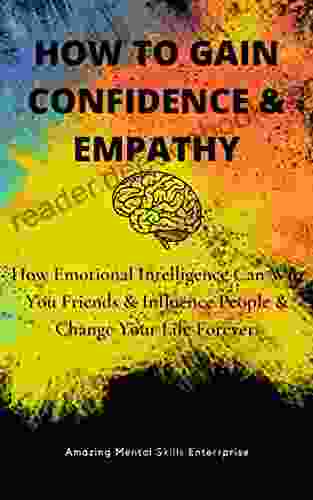 HOW TO GAIN CONFIDENCE EMPATHY: How Emotional Intelligence Can Win You Friends Influence People Change Your Life Forever