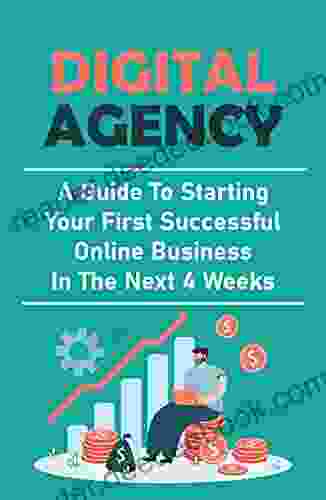 Digital Agency: A Guide To Starting Your First Successful Online Business In The Next 4 Weeks: Make Money Online