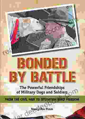 Bonded By Battle: The Powerful Friendships Of Military Dogs And Soldiers From The Civil War To Operation Iraqi Freedom