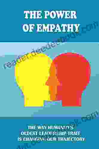 The Power Of Empathy: The Way Humanity S Oldest Leadership Trait Is Changing Our Trajectory: How Do You Show Empathy To Customers