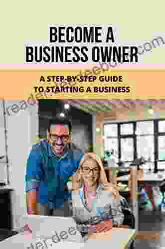 Become A Business Owner: A Step by Step Guide To Starting A Business