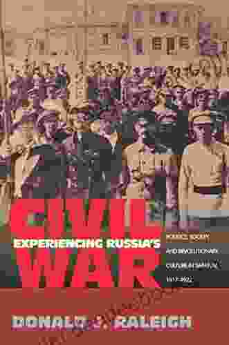 Experiencing Russia S Civil War: Politics Society And Revolutionary Culture In Saratov 1917 1922