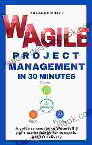 WAgile Project Management In 30 Minutes: A Guide To Combining Agile And Waterfall Methodology To Achieve Control Visibility And Pace Through Effective Planning Leadership And Governance