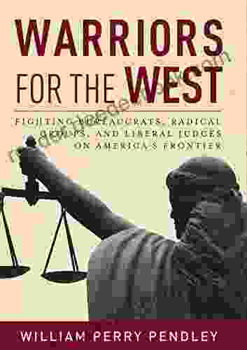 Warriors for the West: Fighting Bureaucrats Radical Groups And Liberal Judges on America s Frontier