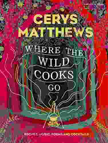 Where The Wild Cooks Go: Recipes Music Poetry Cocktails