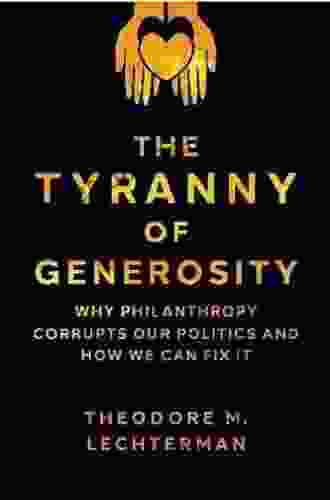 The Tyranny Of Generosity: Why Philanthropy Corrupts Our Politics And How We Can Fix It